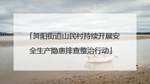 舞阳街道山民村持续开展安全生产隐患排查整治行动