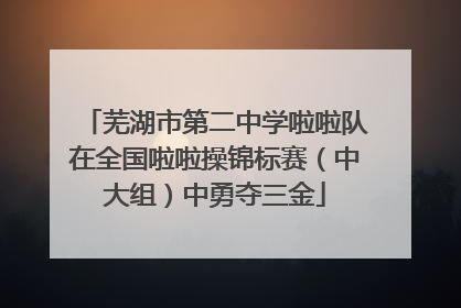 芜湖市第二中学啦啦队在全国啦啦操锦标赛（中大组）中勇夺三金