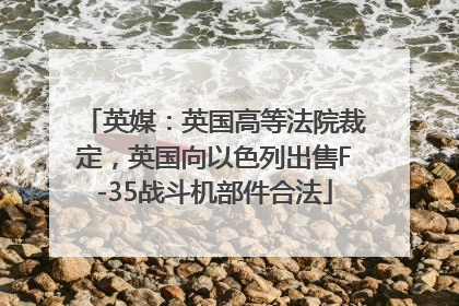 英媒：英国高等法院裁定，英国向以色列出售F-35战斗机部件合法