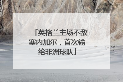 英格兰主场不敌塞内加尔，首次输给非洲球队