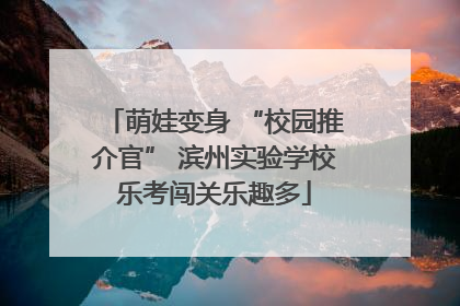 萌娃变身 “校园推介官” 滨州实验学校乐考闯关乐趣多