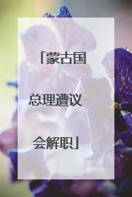 蒙古国总理遭议会解职