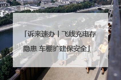 诉来速办丨飞线充电存隐患 车棚扩建保安全