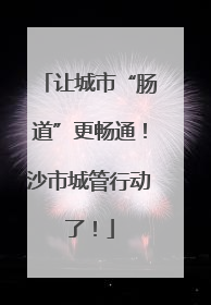 让城市“肠道”更畅通！沙市城管行动了！