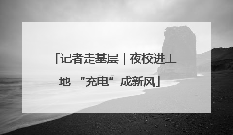 记者走基层｜夜校进工地 “充电”成新风