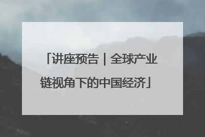 讲座预告｜全球产业链视角下的中国经济