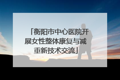 衡阳市中心医院开展女性整体康复与减重新技术交流