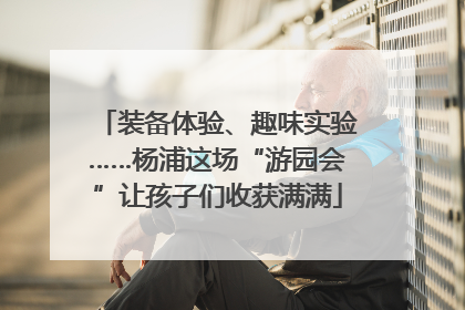 装备体验、趣味实验……杨浦这场“游园会”让孩子们收获满满