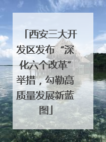 西安三大开发区发布“深化六个改革”举措，勾勒高质量发展新蓝图