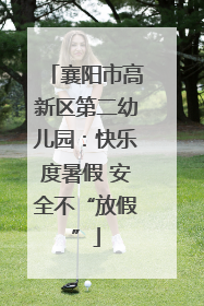 襄阳市高新区第二幼儿园：快乐度暑假 安全不“放假”