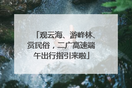 观云海、游峰林、赏民俗，二广高速端午出行指引来啦