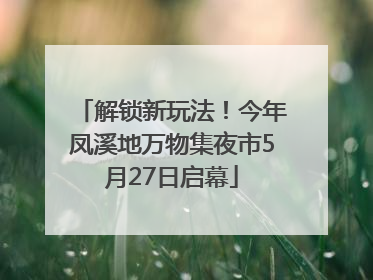 解锁新玩法！今年凤溪地万物集夜市5月27日启幕