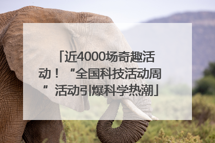 近4000场奇趣活动！“全国科技活动周”活动引爆科学热潮