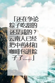 还在争论粽子吃甜的还是咸的？云南人已经把中药材和咖啡包进粽子了……