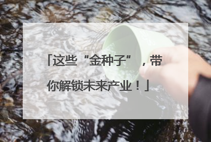 这些“金种子”，带你解锁未来产业！