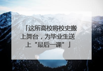 这所高校将校史搬上舞台，为毕业生送上“最后一课”