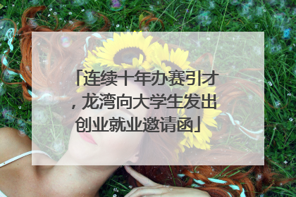 连续十年办赛引才，龙湾向大学生发出创业就业邀请函