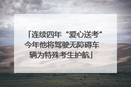 连续四年“爱心送考” 今年他将驾驶无障碍车辆为特殊考生护航