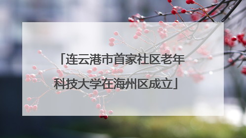连云港市首家社区老年科技大学在海州区成立
