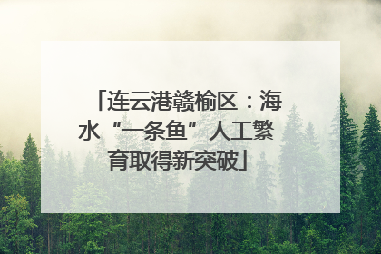 连云港赣榆区：海水“一条鱼”人工繁育取得新突破