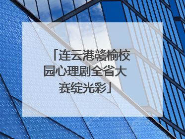 连云港赣榆校园心理剧全省大赛绽光彩