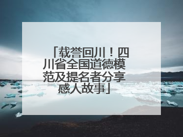 载誉回川！四川省全国道德模范及提名者分享感人故事