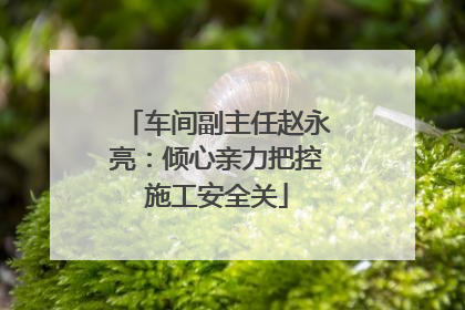 车间副主任赵永亮：倾心亲力把控施工安全关