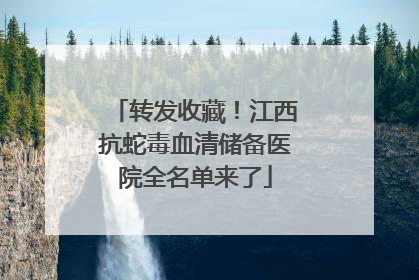 转发收藏！江西抗蛇毒血清储备医院全名单来了