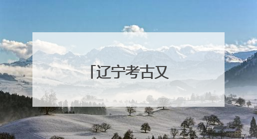 辽宁考古又有重大发现