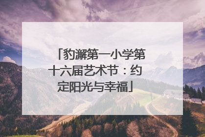 豹澥第一小学第十六届艺术节：约定阳光与幸福