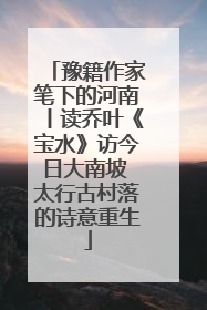 豫籍作家笔下的河南丨读乔叶《宝水》访今日大南坡 太行古村落的诗意重生