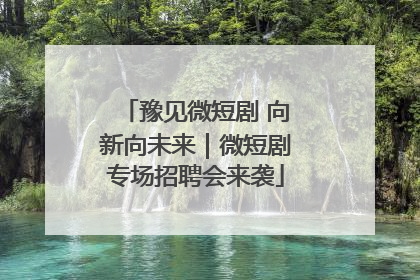 豫见微短剧 向新向未来｜微短剧专场招聘会来袭