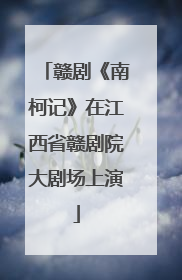 赣剧《南柯记》在江西省赣剧院大剧场上演