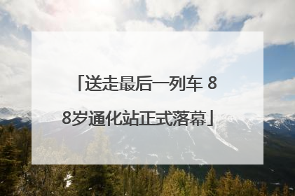 送走最后一列车 88岁通化站正式落幕