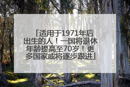 适用于1971年后出生的人！一国将退休年龄提高至70岁！更多国家或将逐步跟进