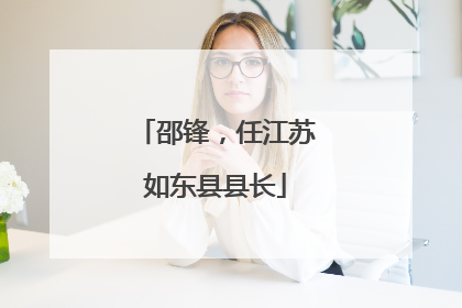 邵锋，任江苏如东县县长