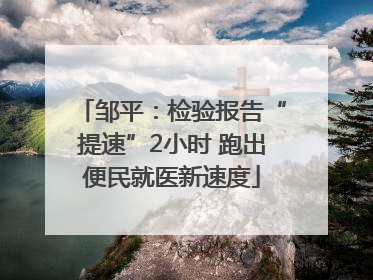 邹平：检验报告“提速”2小时 跑出便民就医新速度