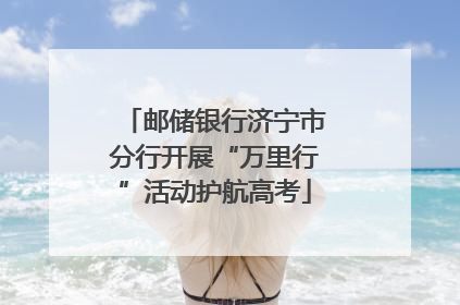 邮储银行济宁市分行开展“万里行”活动护航高考