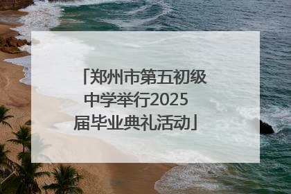郑州市第五初级中学举行2025届毕业典礼活动