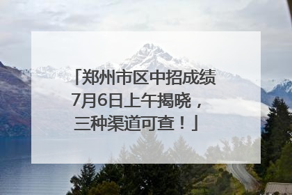 郑州市区中招成绩7月6日上午揭晓，三种渠道可查！