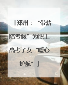 郑州：“带薪陪考假”为职工高考子女“暖心护航”