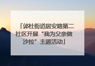 郭杜街道居安路第二社区开展“我为父亲做沙拉”主题活动