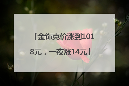 金饰克价涨到1018元，一夜涨14元