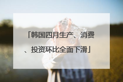 韩国四月生产、消费、投资环比全面下滑