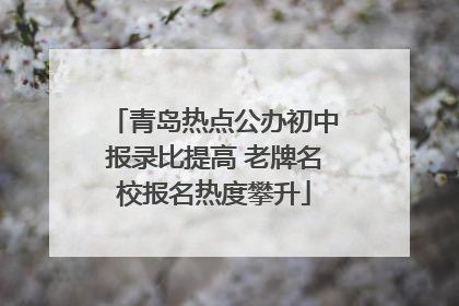 青岛热点公办初中报录比提高 老牌名校报名热度攀升