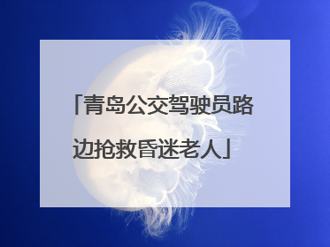 青岛公交驾驶员路边抢救昏迷老人