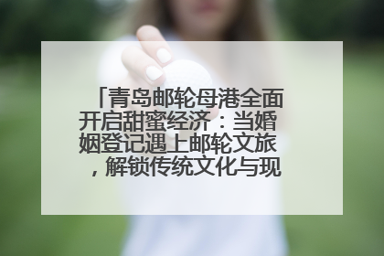 青岛邮轮母港全面开启甜蜜经济：当婚姻登记遇上邮轮文旅，解锁传统文化与现代浪漫的双重密码