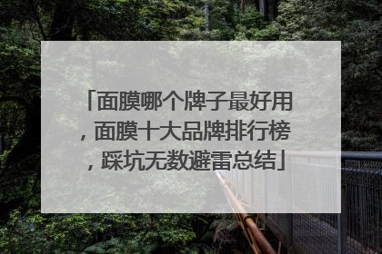 面膜哪个牌子最好用，面膜十大品牌排行榜，踩坑无数避雷总结