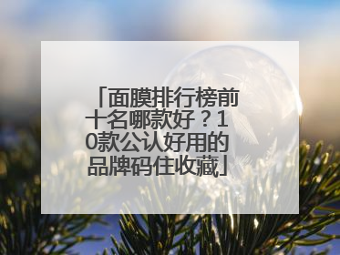 面膜排行榜前十名哪款好？10款公认好用的品牌码住收藏