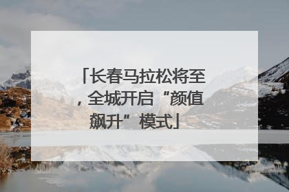 长春马拉松将至，全城开启“颜值飙升”模式